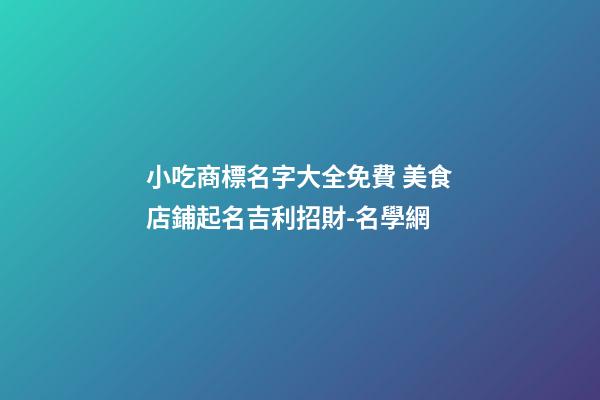 小吃商標名字大全免費 美食店鋪起名吉利招財-名學網-第1張-店鋪起名-玄機派